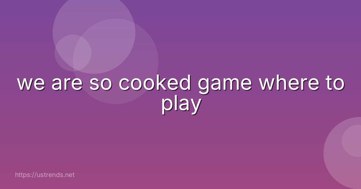 we are so cooked game where to play