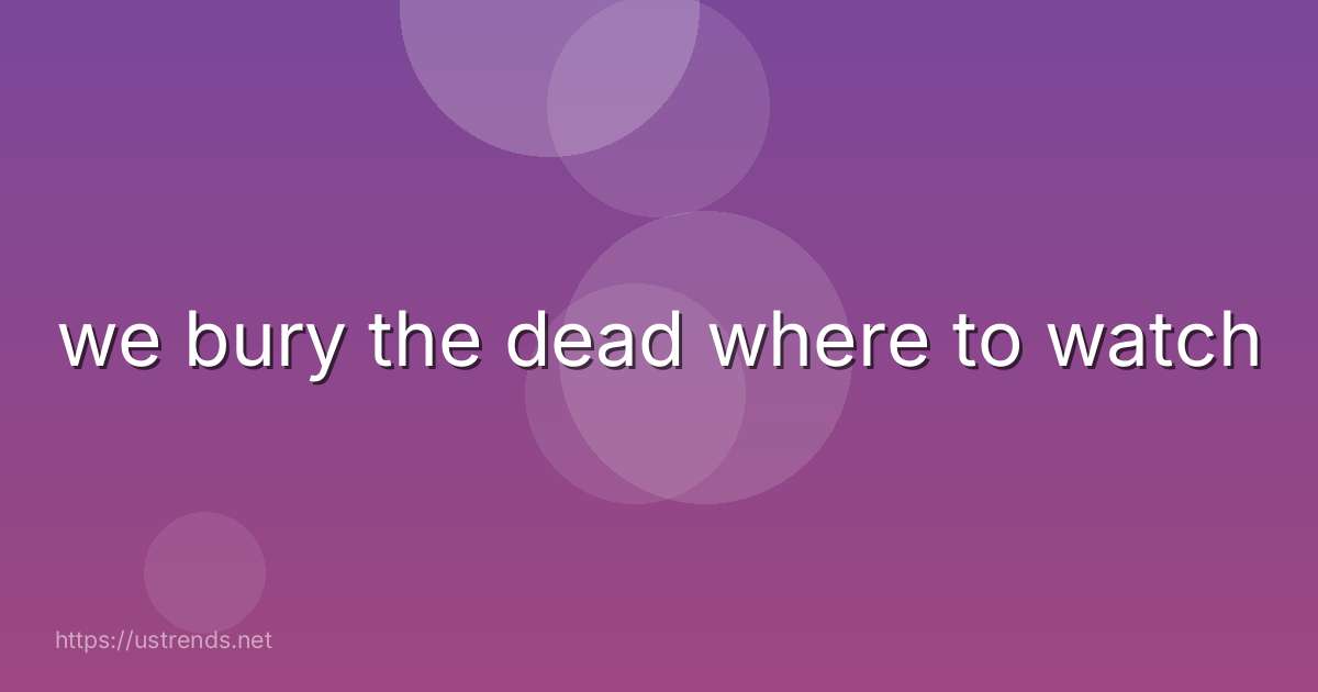 we bury the dead where to watch