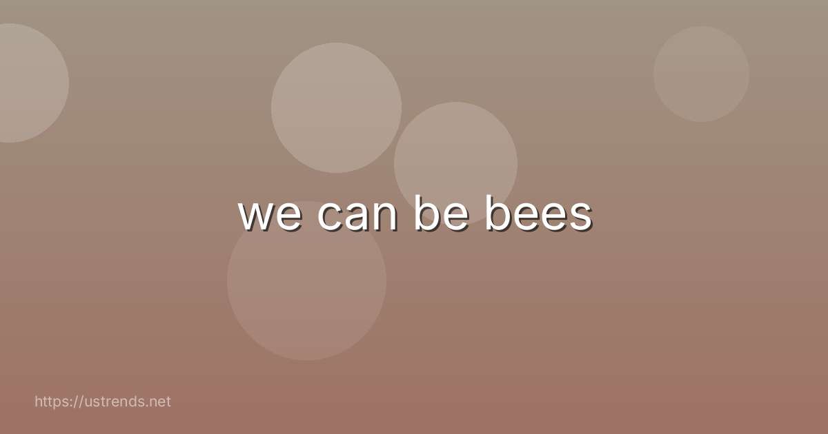 we can be bees