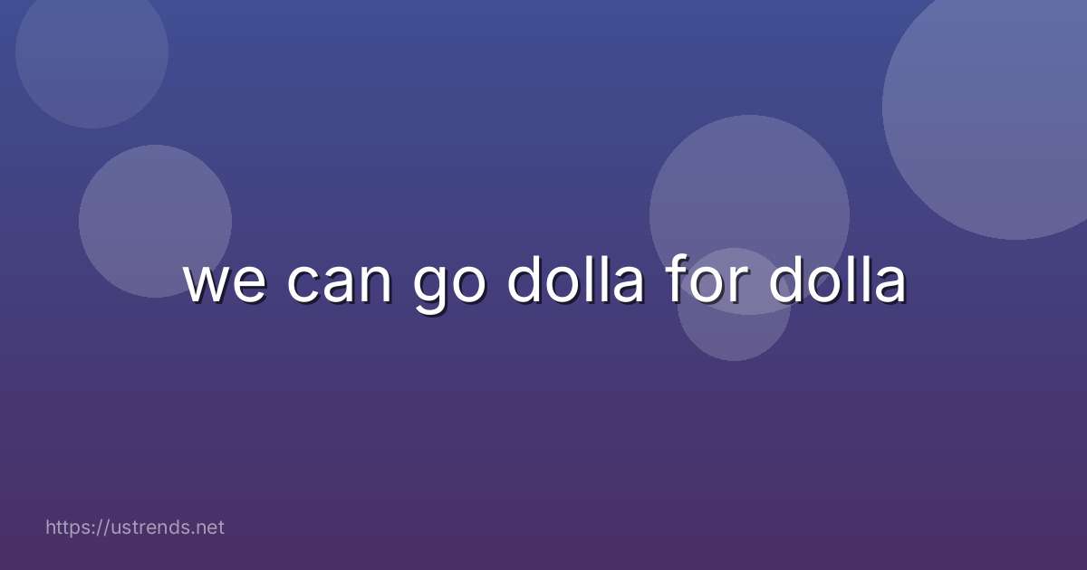we can go dolla for dolla