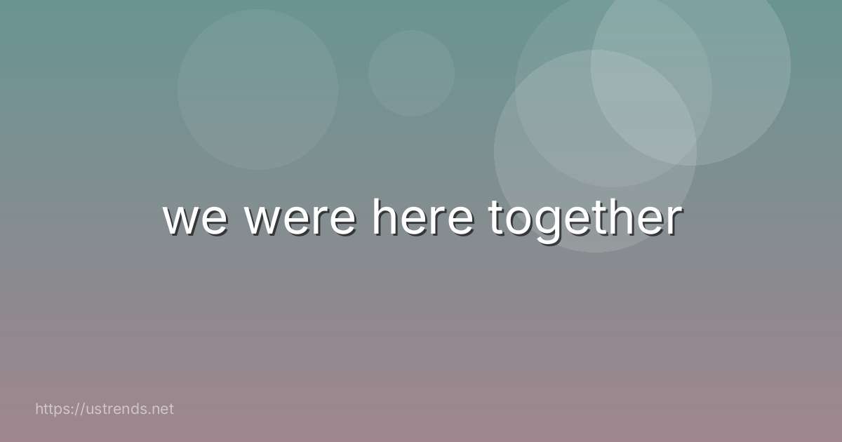 we were here together