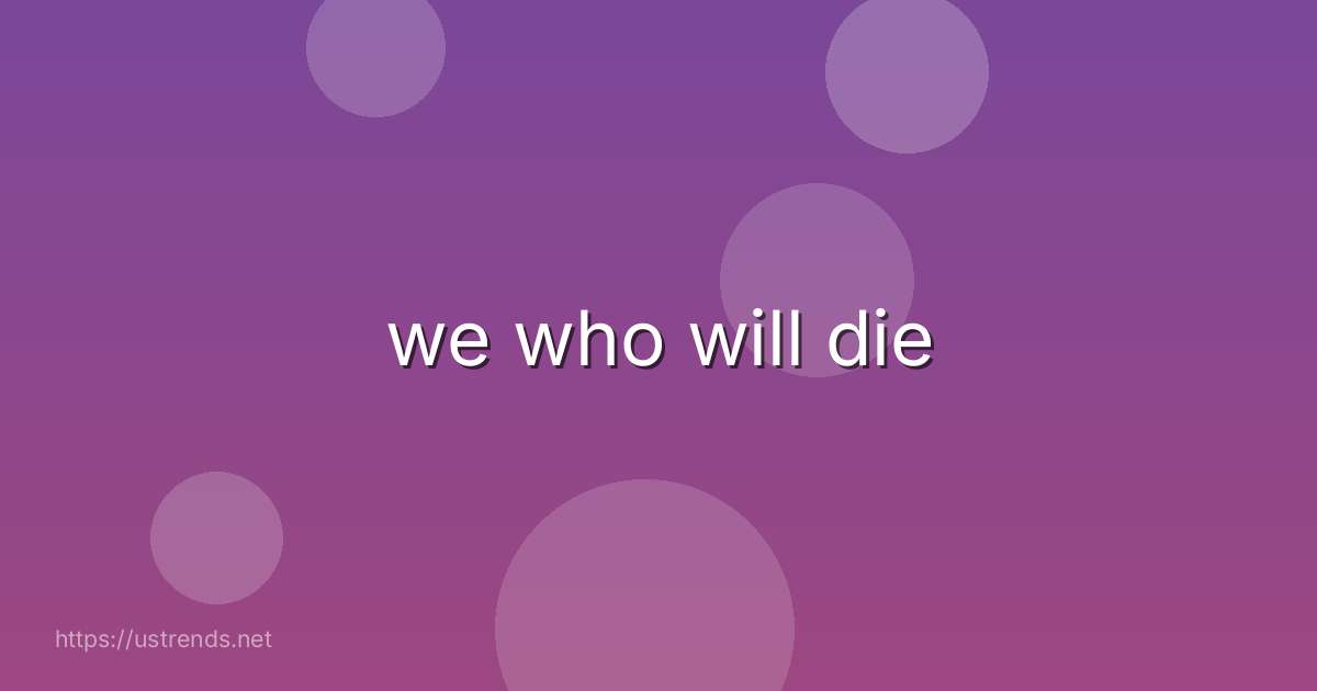 we who will die