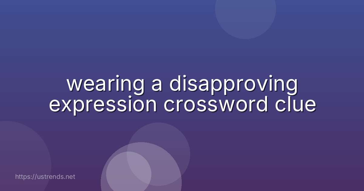 wearing a disapproving expression crossword clue