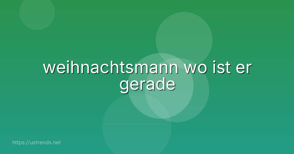 weihnachtsmann wo ist er gerade