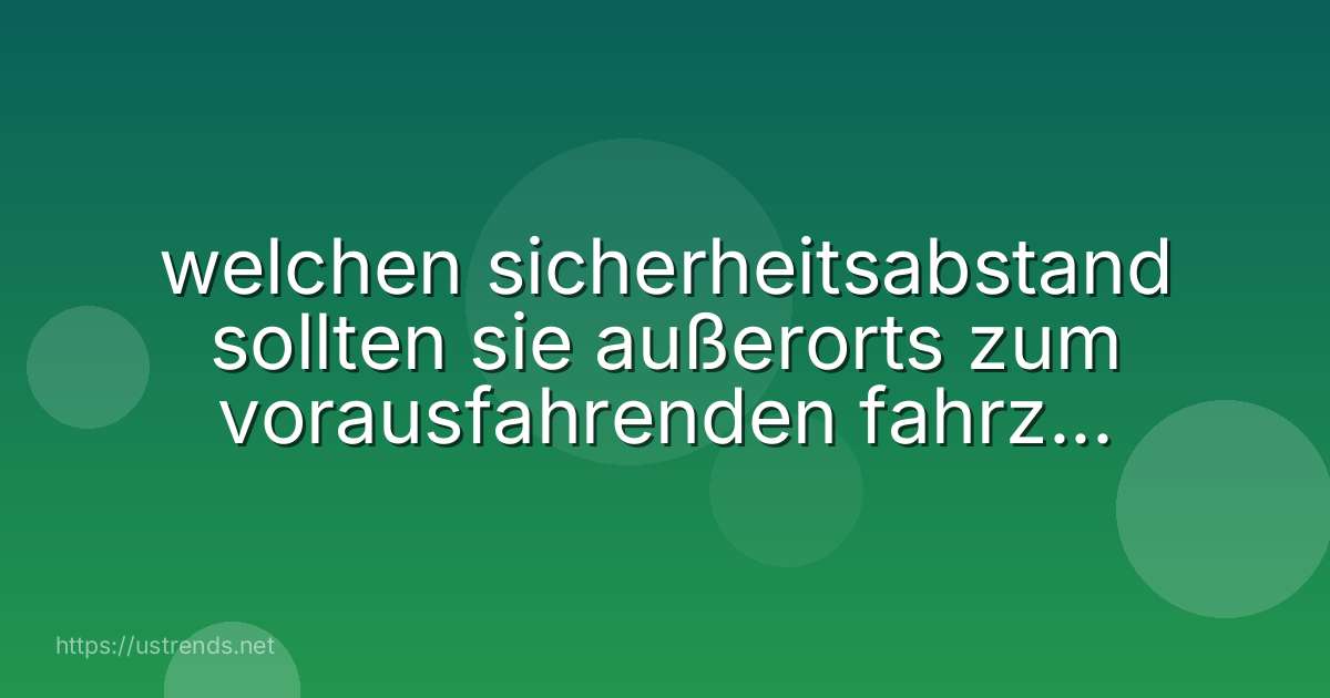 welchen sicherheitsabstand sollten sie außerorts zum vorausfahrenden fahrzeug mindestens einhalten