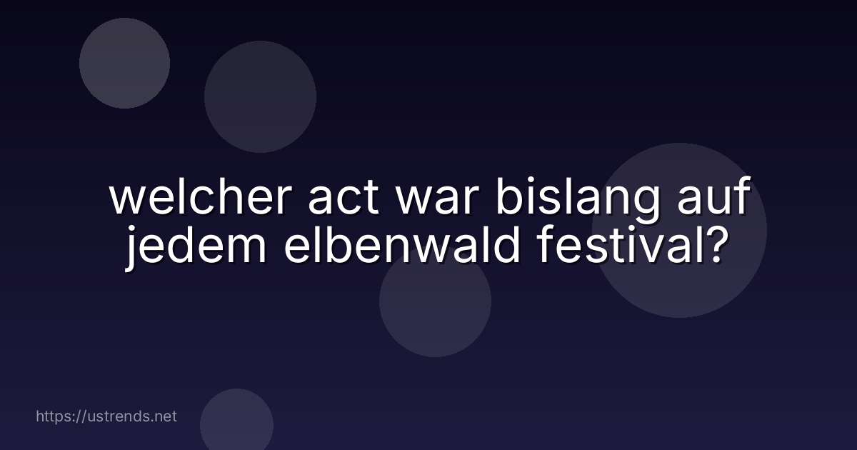 welcher act war bislang auf jedem elbenwald festival?