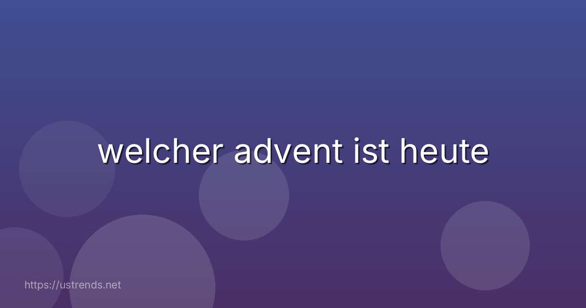 welcher advent ist heute