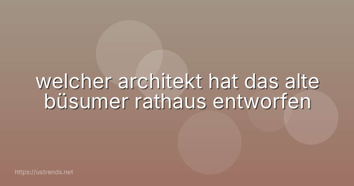 welcher architekt hat das alte büsumer rathaus entworfen