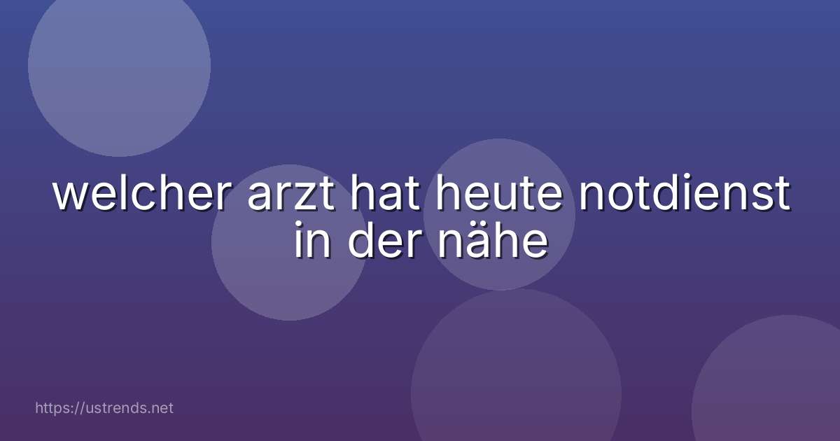 welcher arzt hat heute notdienst in der nähe