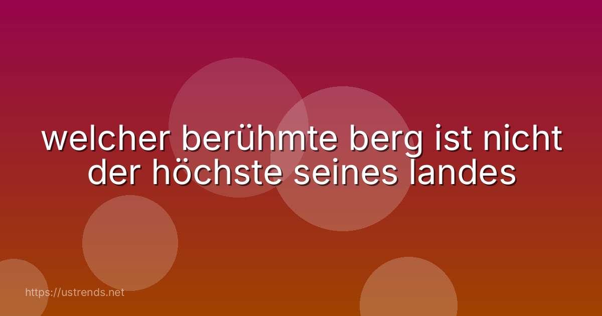 welcher berühmte berg ist nicht der höchste seines landes