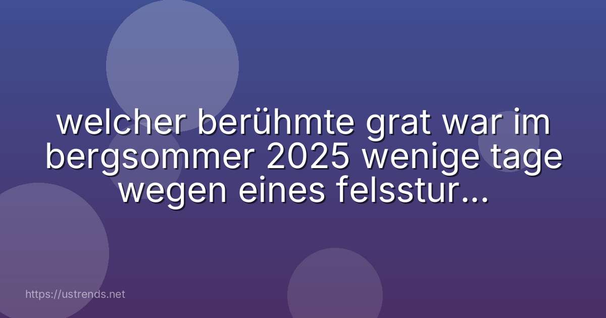 welcher berühmte grat war im bergsommer 2025 wenige tage wegen eines felssturzes gesperrt?