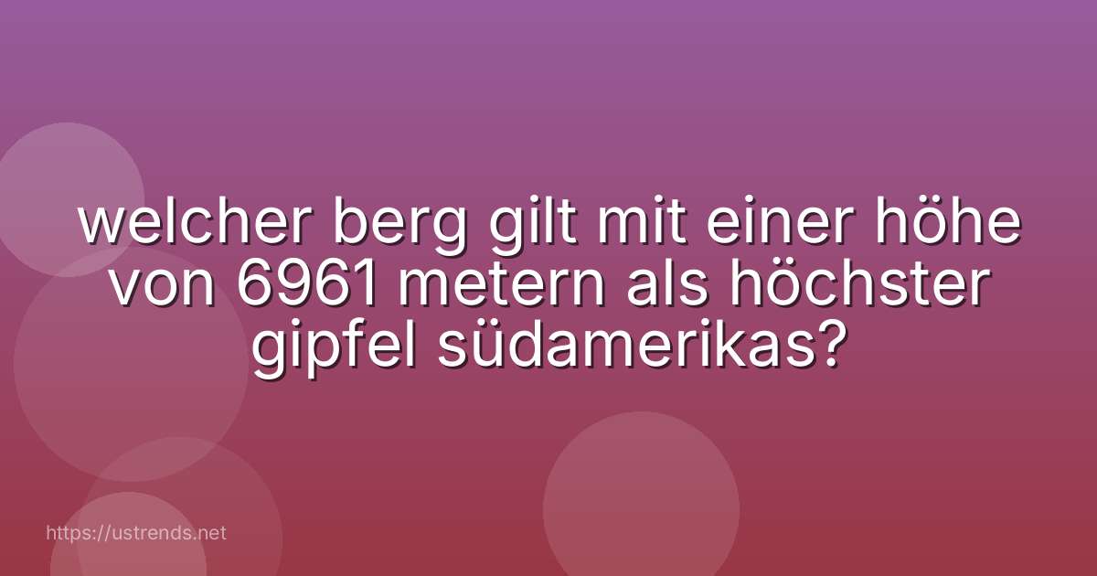 welcher berg gilt mit einer höhe von 6961 metern als höchster gipfel südamerikas?