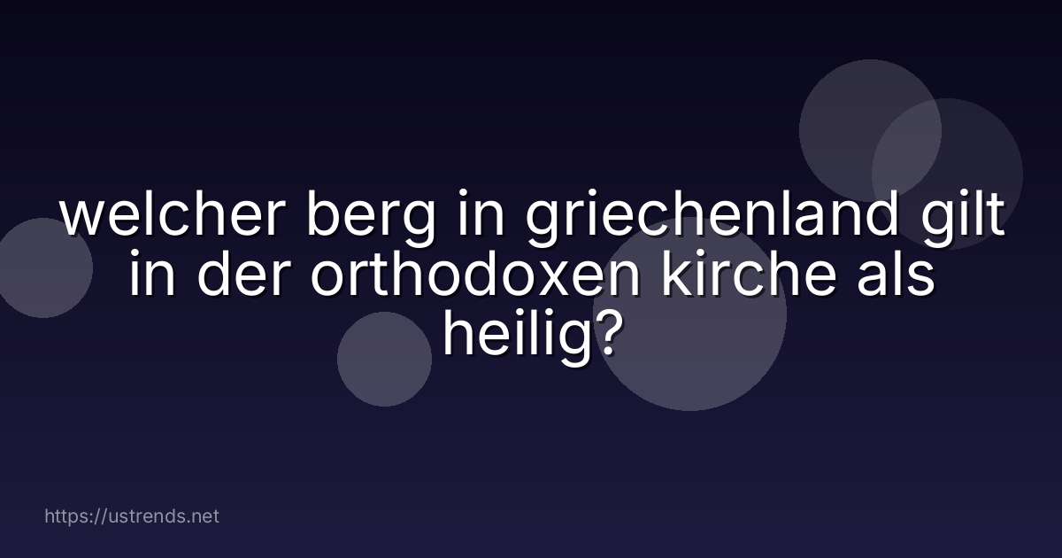welcher berg in griechenland gilt in der orthodoxen kirche als heilig?