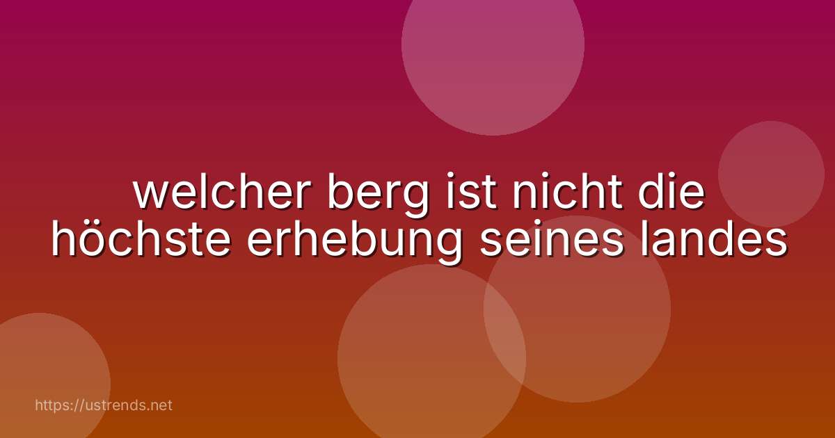 welcher berg ist nicht die höchste erhebung seines landes