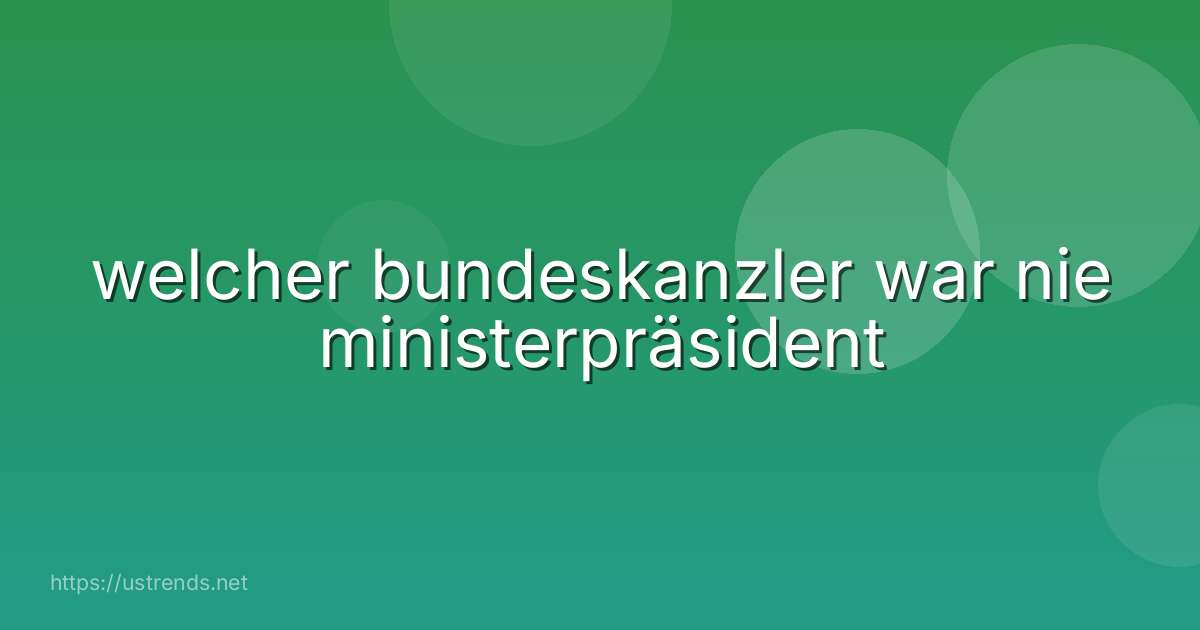 welcher bundeskanzler war nie ministerpräsident