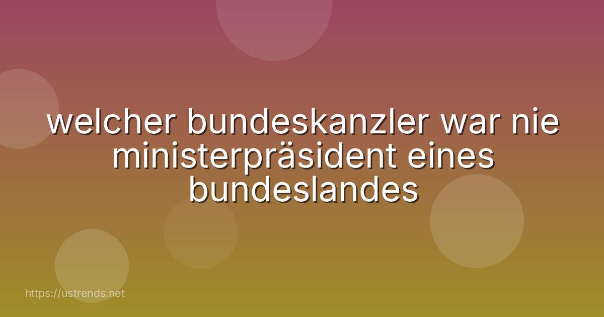 welcher bundeskanzler war nie ministerpräsident eines bundeslandes
