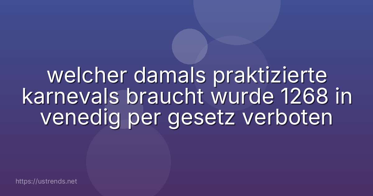 welcher damals praktizierte karnevals braucht wurde 1268 in venedig per gesetz verboten