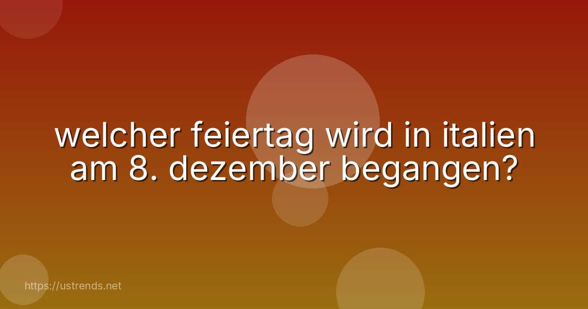 welcher feiertag wird in italien am 8. dezember begangen?
