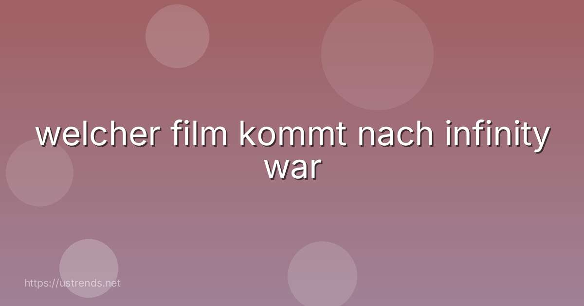 welcher film kommt nach infinity war