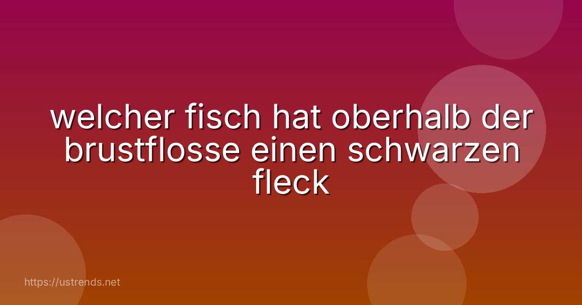 welcher fisch hat oberhalb der brustflosse einen schwarzen fleck