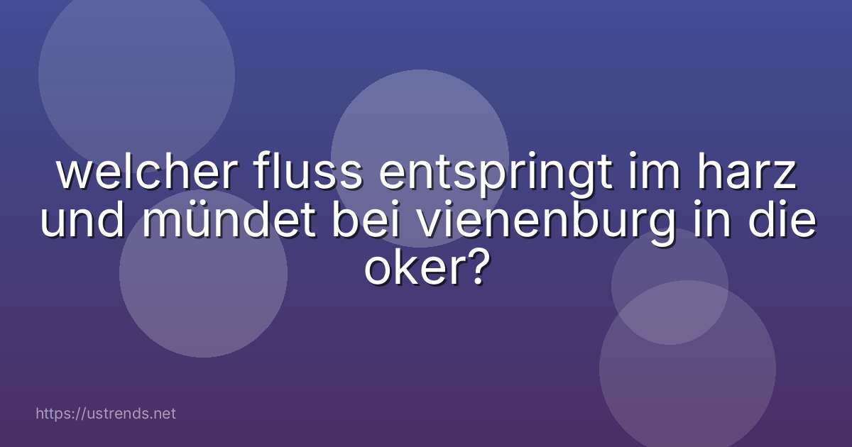 welcher fluss entspringt im harz und mündet bei vienenburg in die oker?