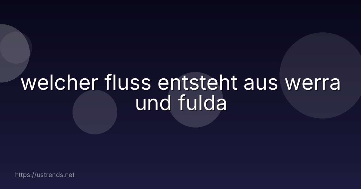 welcher fluss entsteht aus werra und fulda
