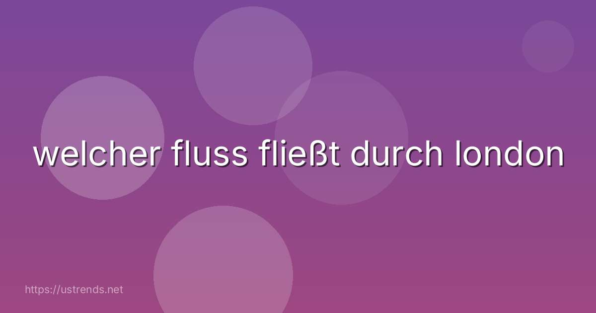 welcher fluss fließt durch london