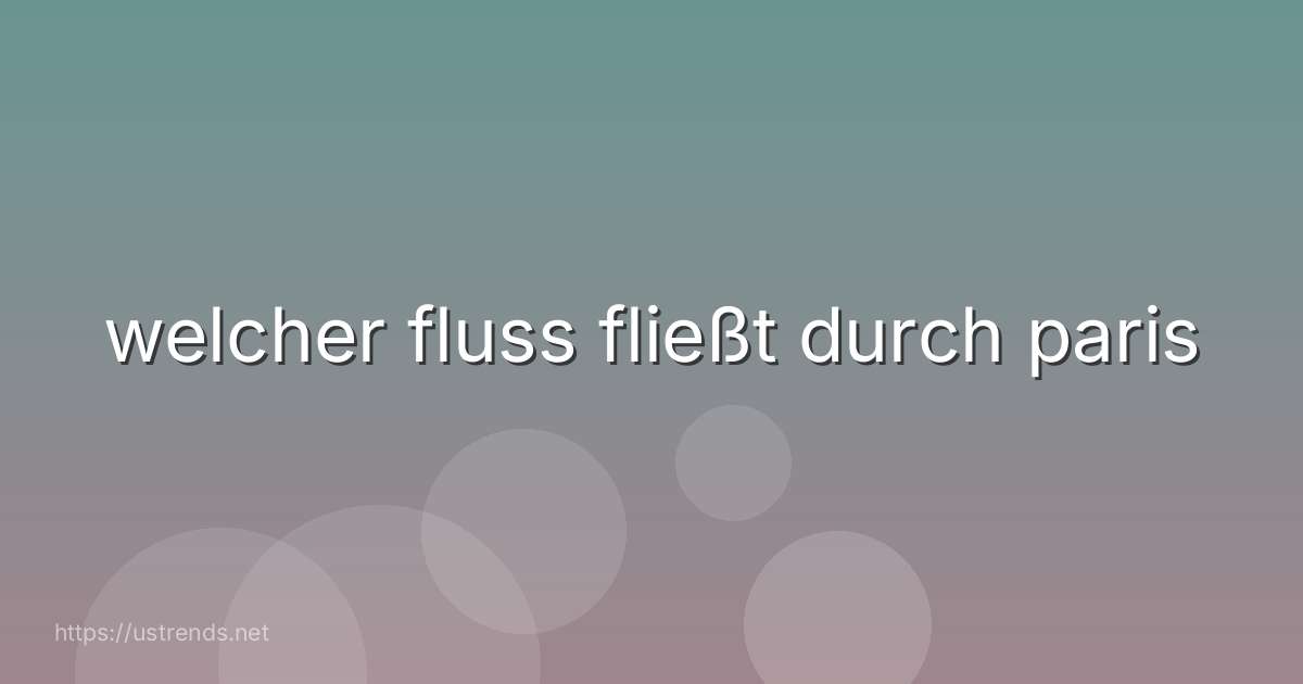 welcher fluss fließt durch paris