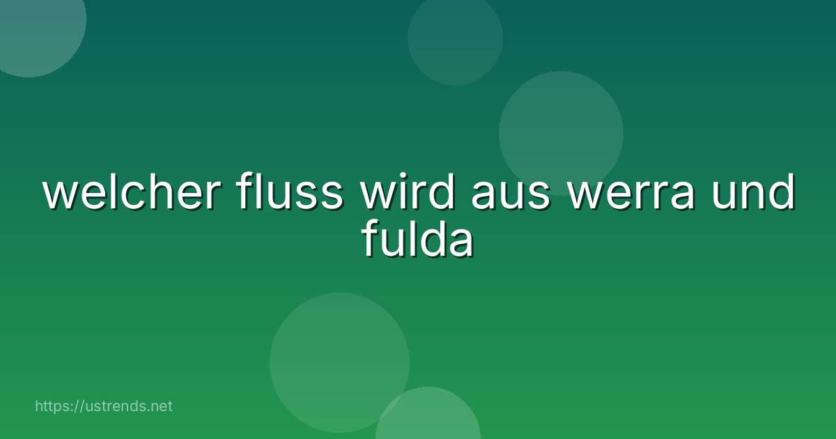 welcher fluss wird aus werra und fulda