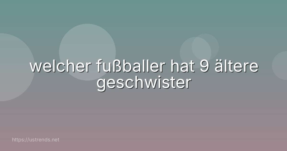 welcher fußballer hat 9 ältere geschwister