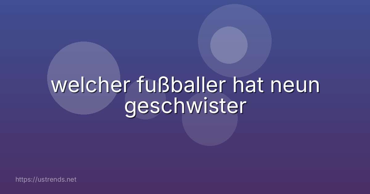 welcher fußballer hat neun geschwister