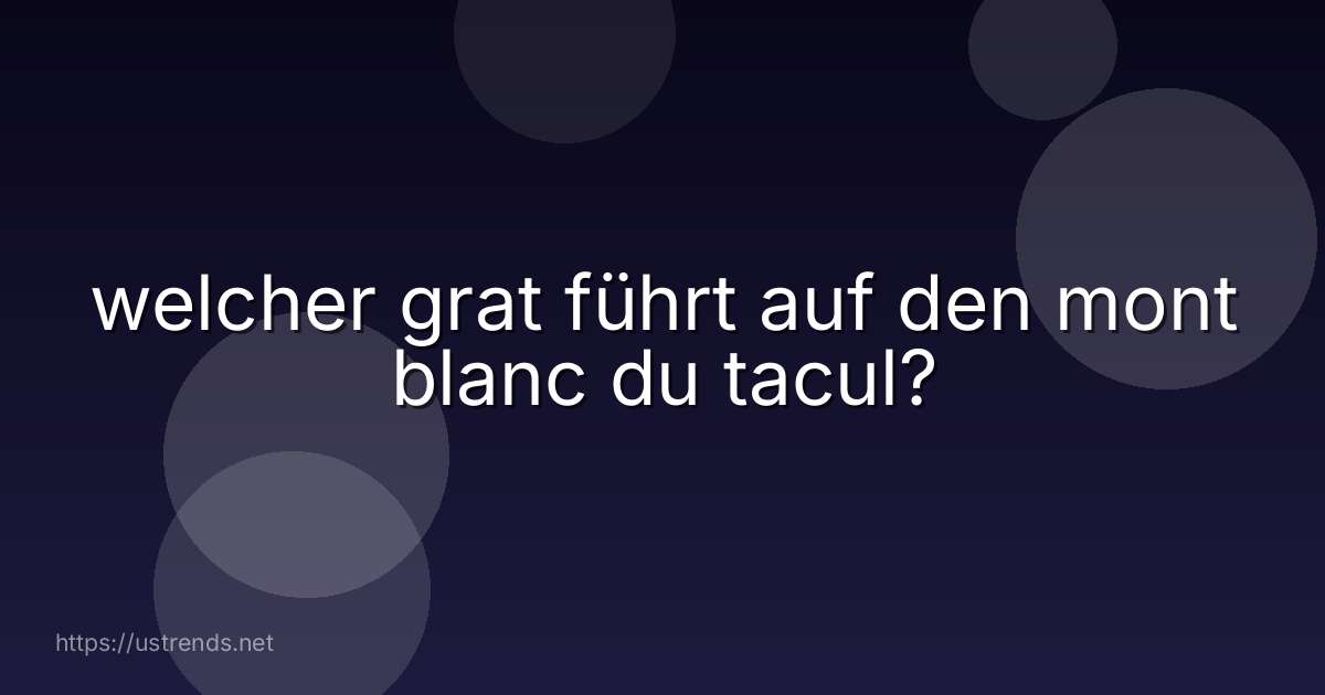 welcher grat führt auf den mont blanc du tacul?