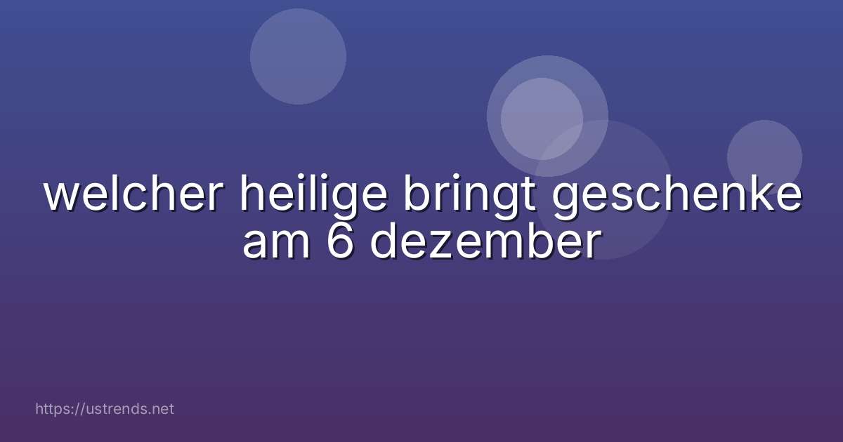 welcher heilige bringt geschenke am 6 dezember