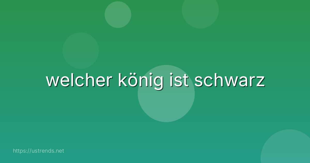 welcher könig ist schwarz