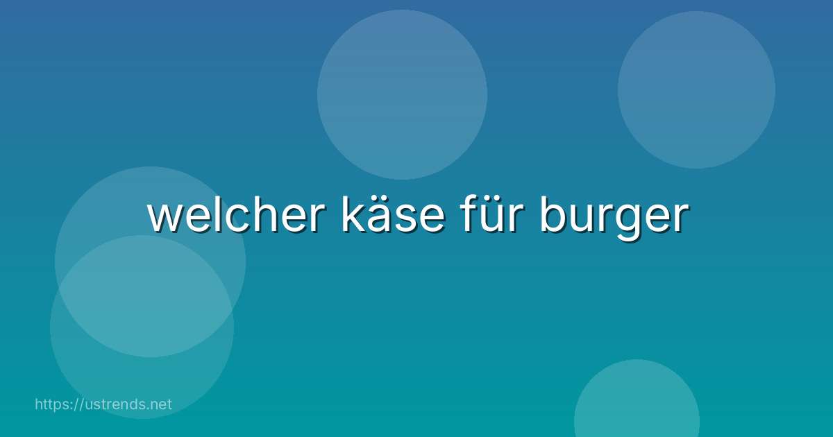 welcher käse für burger