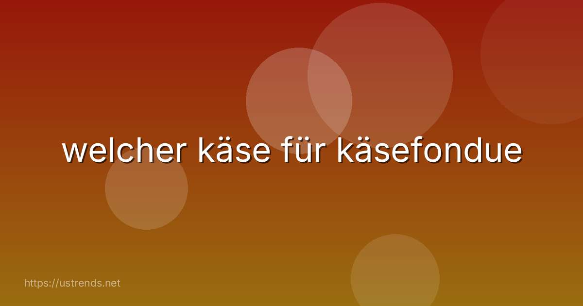 welcher käse für käsefondue