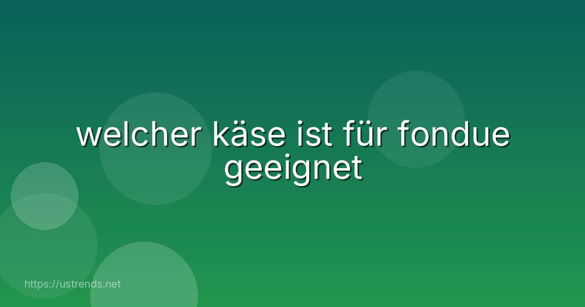 welcher käse ist für fondue geeignet