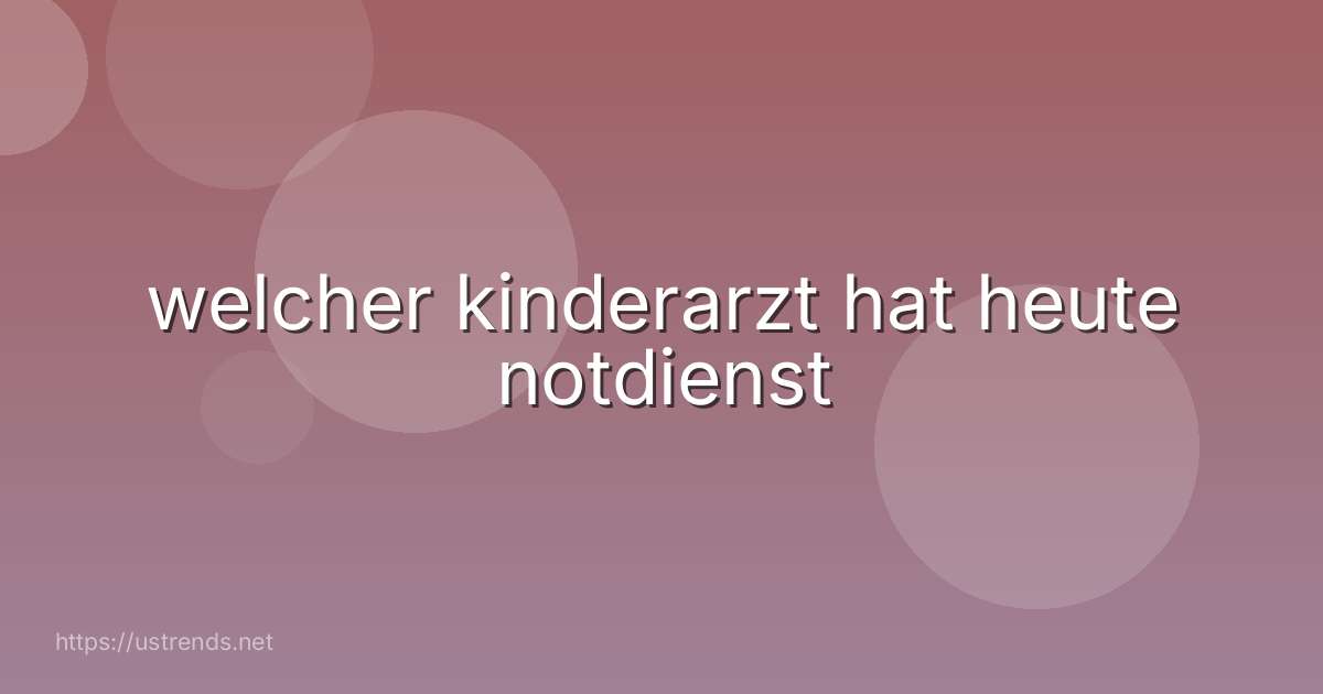 welcher kinderarzt hat heute notdienst