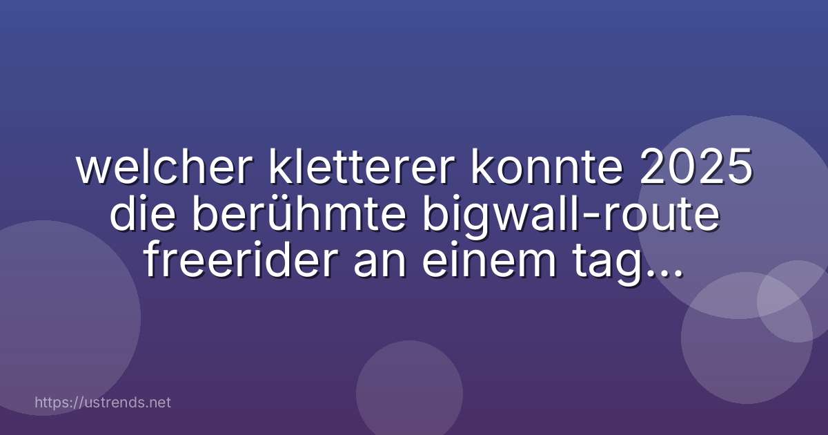welcher kletterer konnte 2025 die berühmte bigwall-route freerider an einem tag im flash-stil durchsteigen?