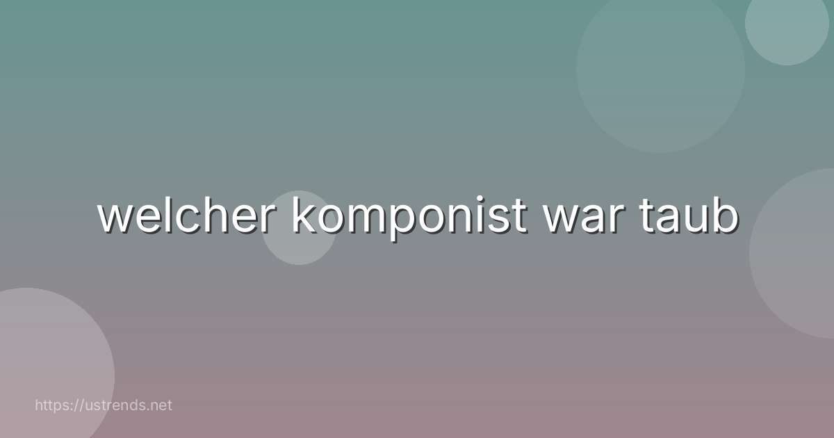 welcher komponist war taub