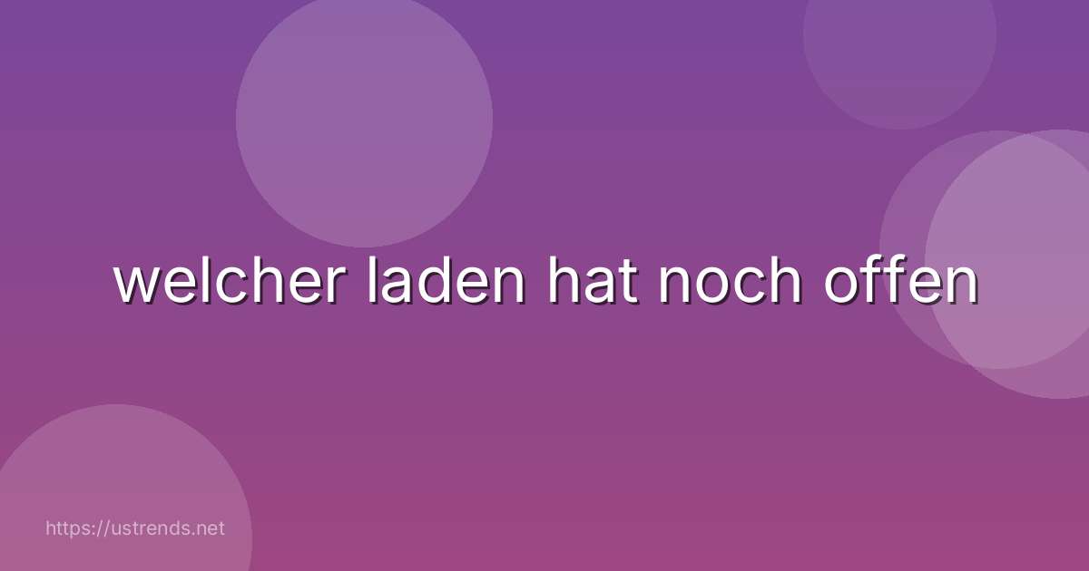 welcher laden hat noch offen