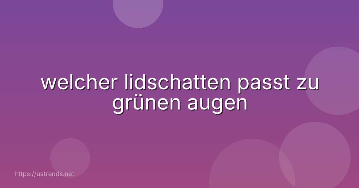 welcher lidschatten passt zu grünen augen