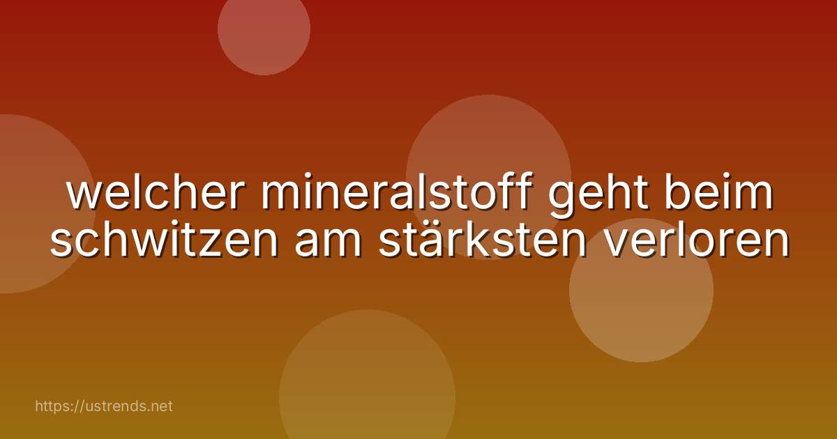 welcher mineralstoff geht beim schwitzen am stärksten verloren