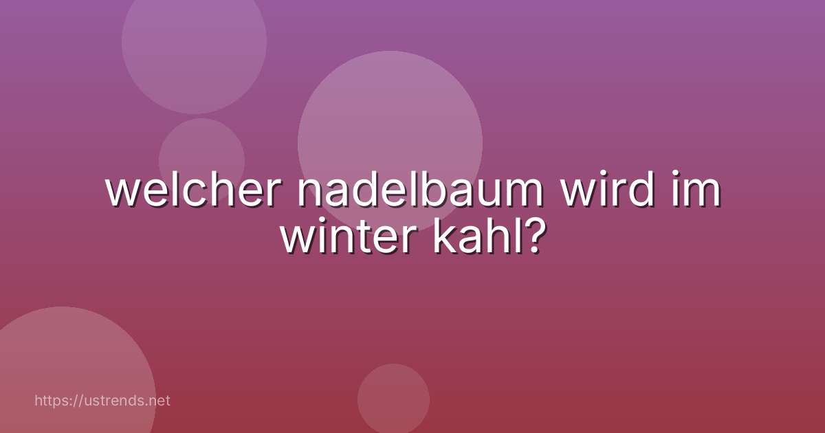 welcher nadelbaum wird im winter kahl?