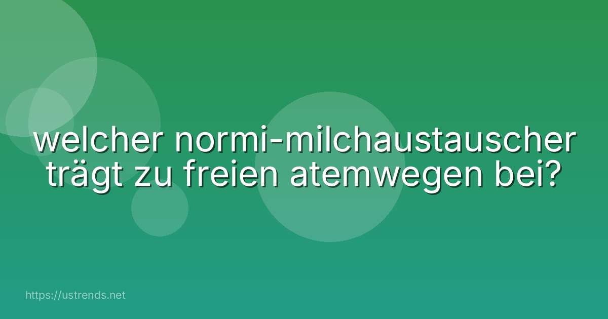 welcher normi-milchaustauscher trägt zu freien atemwegen bei?