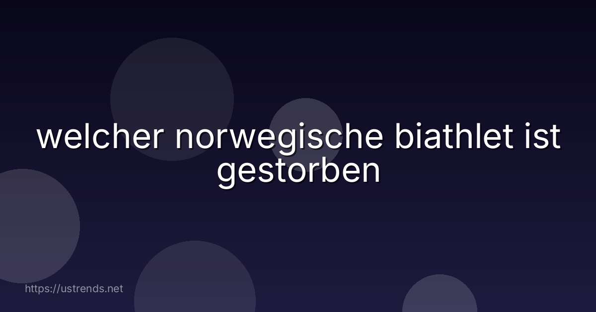 welcher norwegische biathlet ist gestorben