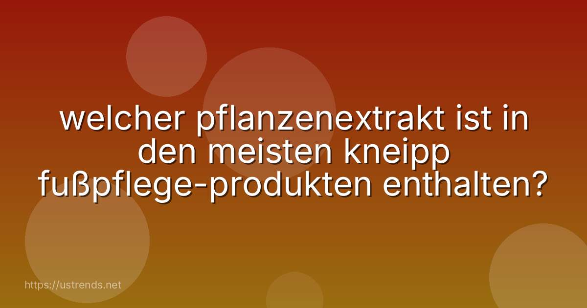 welcher pflanzenextrakt ist in den meisten kneipp fußpflege-produkten enthalten?