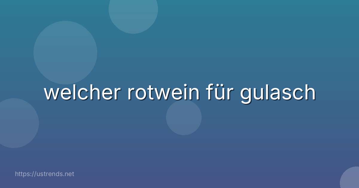 welcher rotwein für gulasch