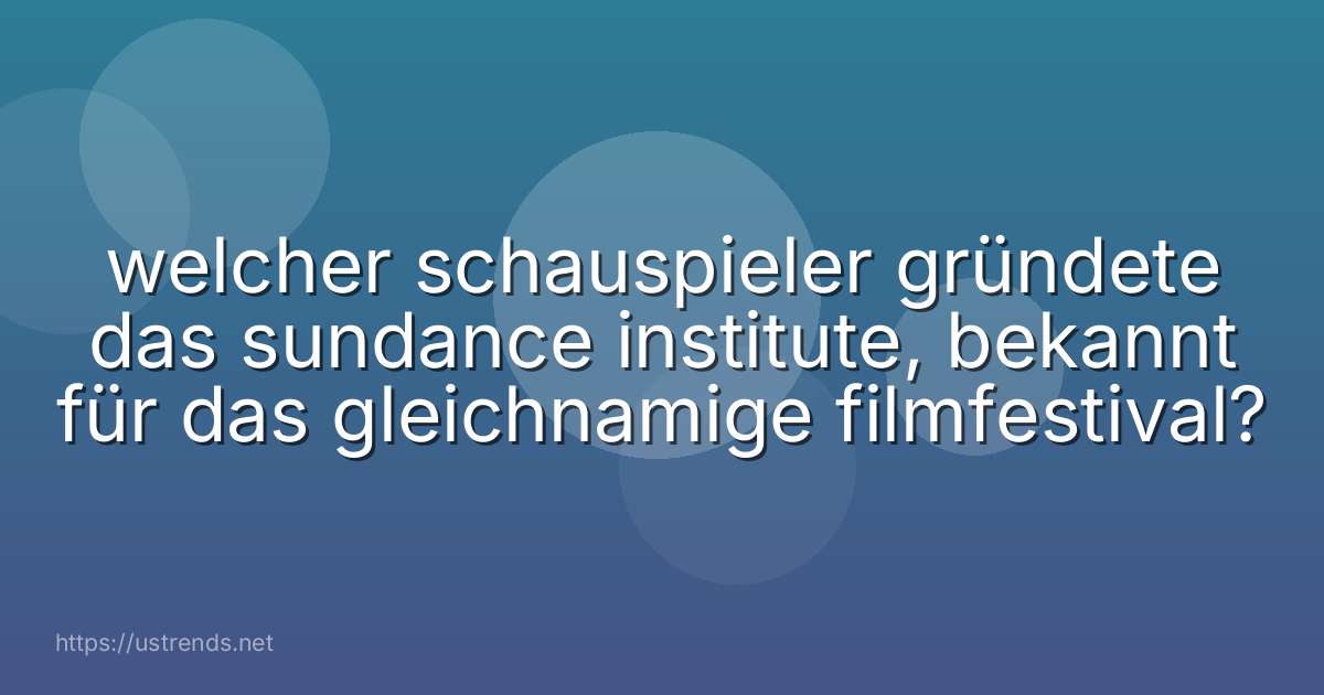 welcher schauspieler gründete das sundance institute, bekannt für das gleichnamige filmfestival?
