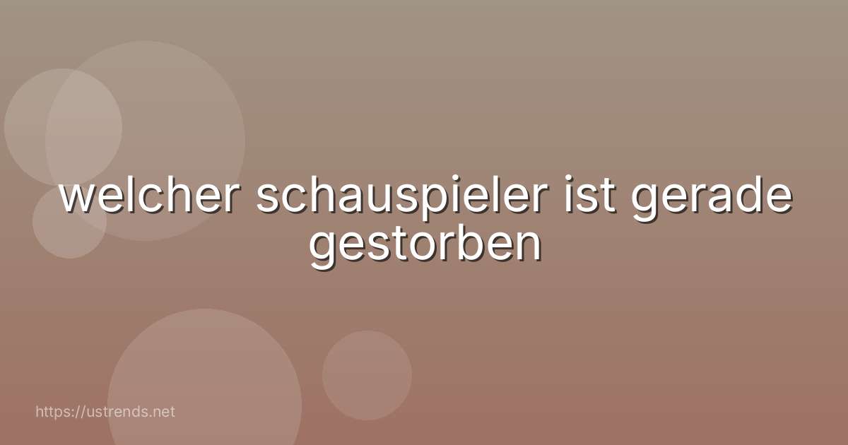 welcher schauspieler ist gerade gestorben